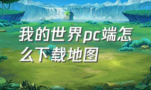 我的世界pc端怎么下载地图