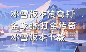 冰雪版本传奇打金攻略:打金传奇冰雪版本下载