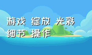 游戏 绽放 光彩 细节 操作