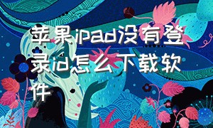 苹果ipad没有登录id怎么下载软件