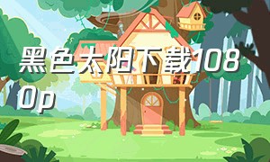 黑色太阳下载1080p