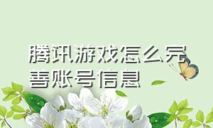 腾讯游戏怎么完善账号信息（腾讯游戏网游排行榜单）