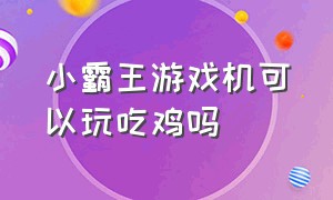 小霸王游戏机可以玩吃鸡吗