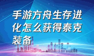 手游方舟生存进化怎么获得泰克装备