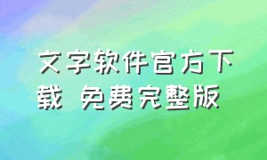 文字软件官方下载 免费完整版（文字软件官方下载 免费完整版安装）