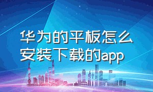 华为的平板怎么安装下载的app