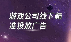 游戏公司线下精准投放广告