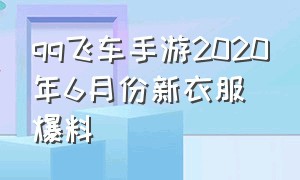 qq飞车手游2020年6月份新衣服爆料（qq飞车手游2024下半年爆料）