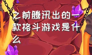 之前腾讯出的一款格斗游戏是什么