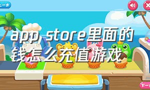 app store里面的钱怎么充值游戏