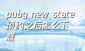 pubg new state预约之后怎么下载