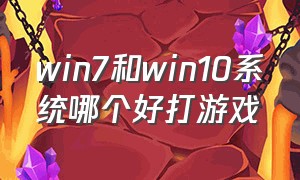 win7和win10系统哪个好打游戏