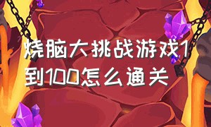 烧脑大挑战游戏1到100怎么通关