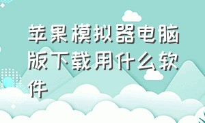 苹果模拟器电脑版下载用什么软件（苹果模拟器下载中文版）