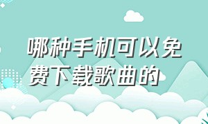 哪种手机可以免费下载歌曲的