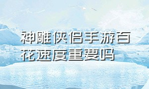 神雕侠侣手游百花速度重要吗