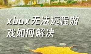 xbox无法远程游戏如何解决