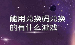 能用兑换码兑换的有什么游戏