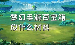 梦幻手游百宝箱放什么材料