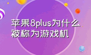 苹果8plus为什么被称为游戏机