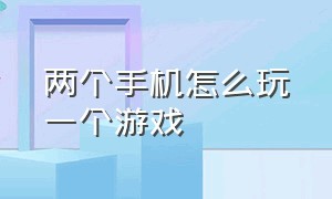 两个手机怎么玩一个游戏