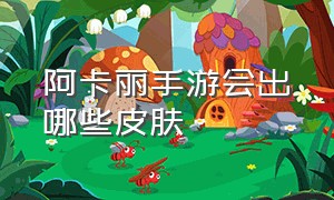 阿卡丽手游会出哪些皮肤