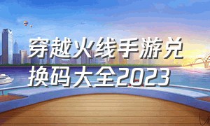 穿越火线手游兑换码大全2023