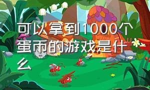 可以拿到1000个蛋币的游戏是什么