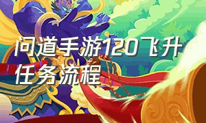 问道手游120飞升任务流程