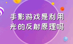 手影游戏是利用光的反射原理吗