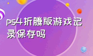 ps4折腾版游戏记录保存吗