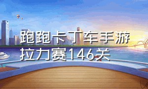 跑跑卡丁车手游拉力赛146关（跑跑卡丁车手游账号可以卖吗）