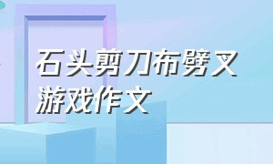 石头剪刀布劈叉游戏作文（蒙眼敲西瓜游戏优秀作文）