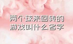 两个球来回转的游戏叫什么名字