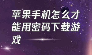 苹果手机怎么才能用密码下载游戏