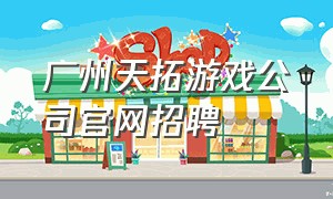 广州天拓游戏公司官网招聘