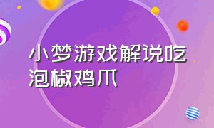 小梦游戏解说吃泡椒鸡爪（小梦姐姐游戏解说的视频）