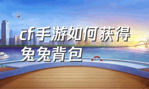 cf手游如何获得兔兔背包（cf手游如何获得兔兔背包券）