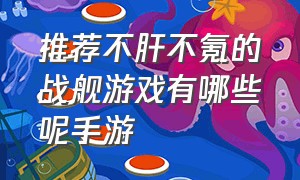 推荐不肝不氪的战舰游戏有哪些呢手游（手游最好的战舰游戏介绍）