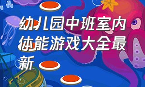 幼儿园中班室内体能游戏大全最新