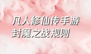 凡人修仙传手游封魔之战规则