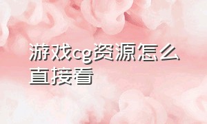 游戏cg资源怎么直接看