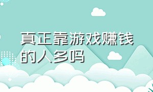 真正靠游戏赚钱的人多吗（真正能赚钱的游戏）