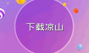 下载凉山（下载凉山彝族app）