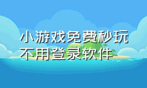 小游戏免费秒玩不用登录软件