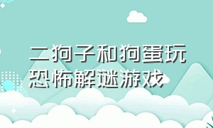 二狗子和狗蛋玩恐怖解谜游戏