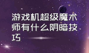 游戏机超级魔术师有什么阴暗技巧（超级魔术师游戏机说明书）