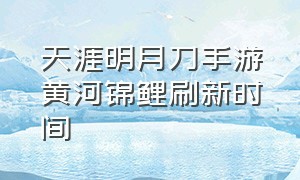 天涯明月刀手游黄河锦鲤刷新时间