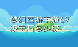 梦幻西游手游69级宝石多少级