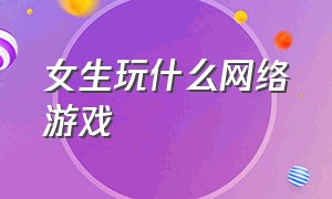 女生玩什么网络游戏